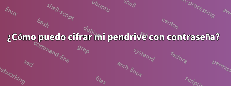 ¿Cómo puedo cifrar mi pendrive con contraseña? 