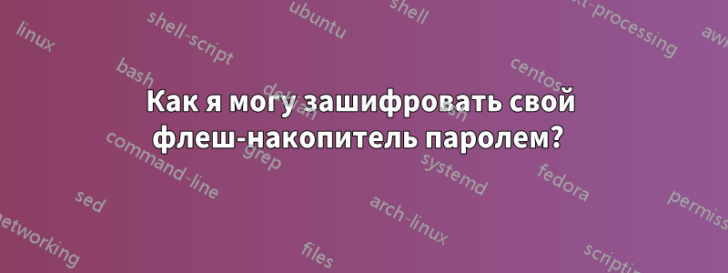 Как я могу зашифровать свой флеш-накопитель паролем? 