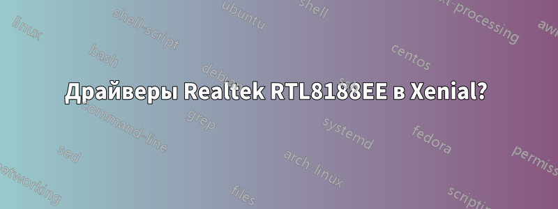 Драйверы Realtek RTL8188EE в Xenial?