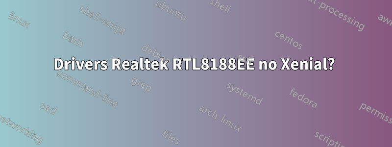 Drivers Realtek RTL8188EE no Xenial?