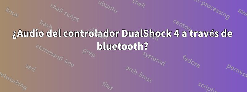 ¿Audio del controlador DualShock 4 a través de bluetooth?