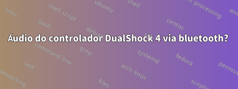 Áudio do controlador DualShock 4 via bluetooth?