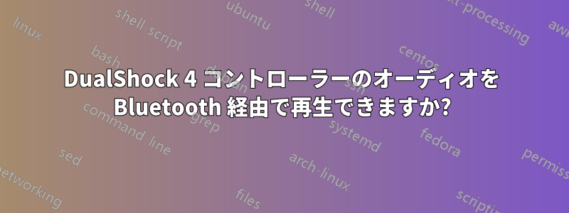 DualShock 4 コントローラーのオーディオを Bluetooth 経由で再生できますか?