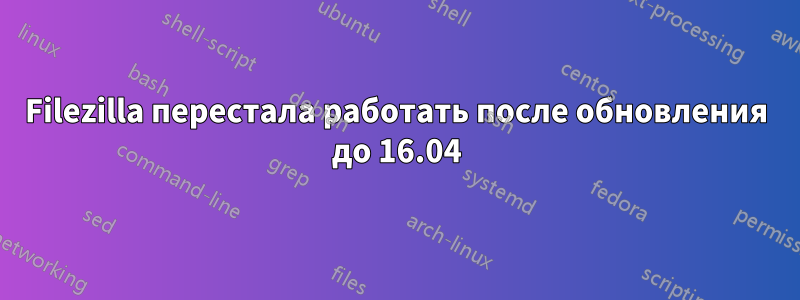 Filezilla перестала работать после обновления до 16.04