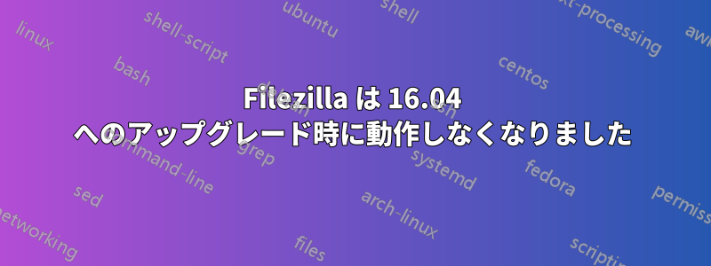 Filezilla は 16.04 へのアップグレード時に動作しなくなりました