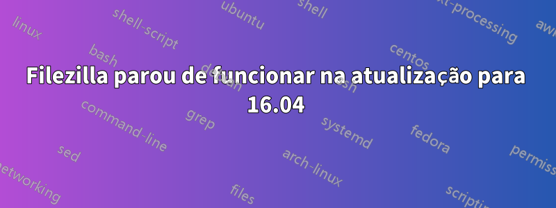 Filezilla parou de funcionar na atualização para 16.04