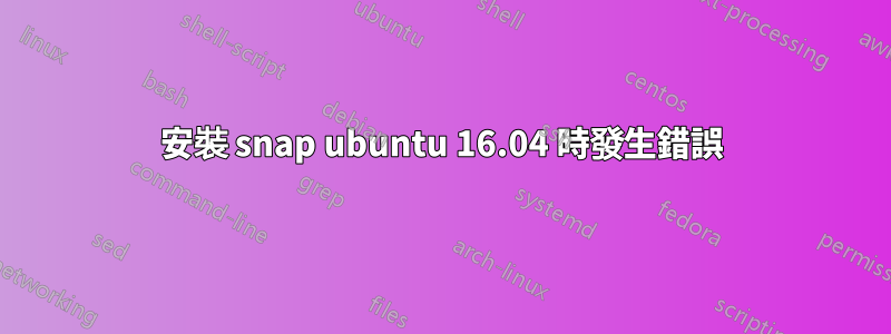 安裝 snap ubuntu 16.04 時發生錯誤