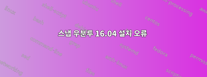 스냅 우분투 16.04 설치 오류