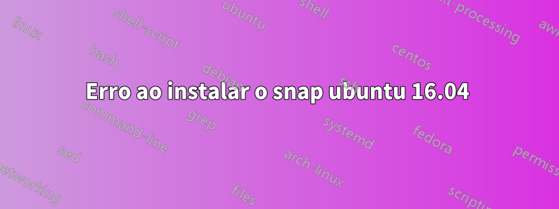 Erro ao instalar o snap ubuntu 16.04