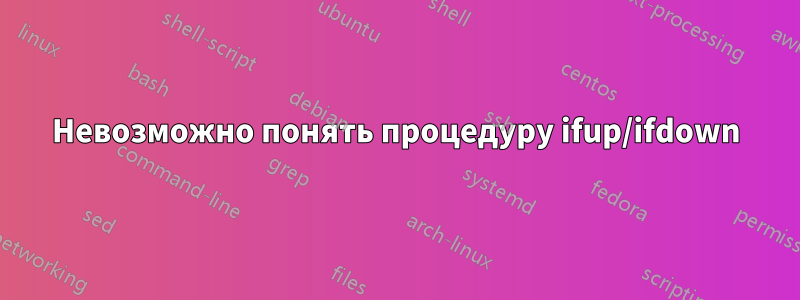 Невозможно понять процедуру ifup/ifdown