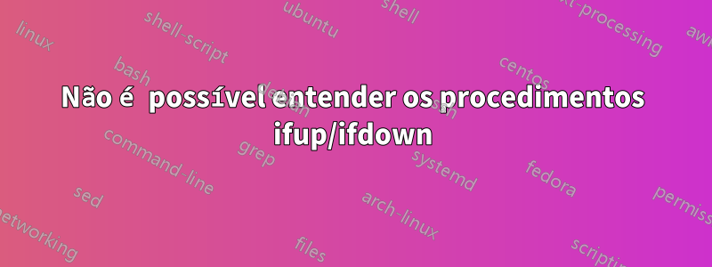 Não é possível entender os procedimentos ifup/ifdown