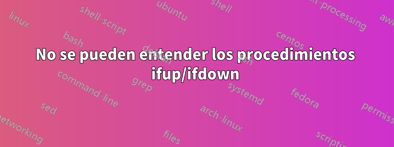 No se pueden entender los procedimientos ifup/ifdown