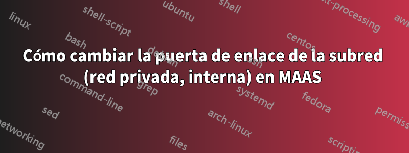 Cómo cambiar la puerta de enlace de la subred (red privada, interna) en MAAS