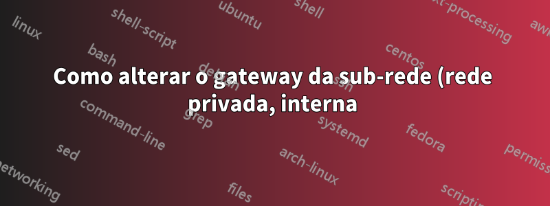 Como alterar o gateway da sub-rede (rede privada, interna) no MAAS