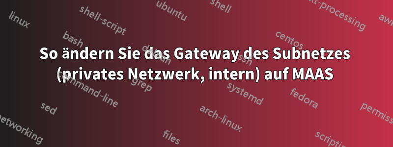 So ändern Sie das Gateway des Subnetzes (privates Netzwerk, intern) auf MAAS