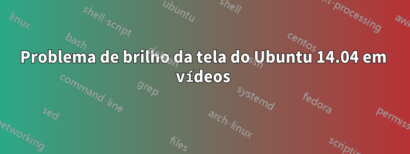 Problema de brilho da tela do Ubuntu 14.04 em vídeos