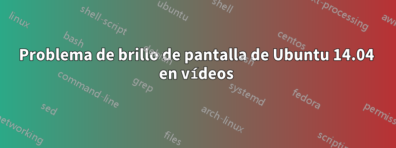 Problema de brillo de pantalla de Ubuntu 14.04 en vídeos