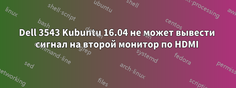 Dell 3543 Kubuntu 16.04 не может вывести сигнал на второй монитор по HDMI