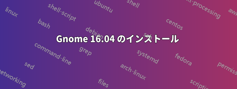 Gnome 16.04 のインストール