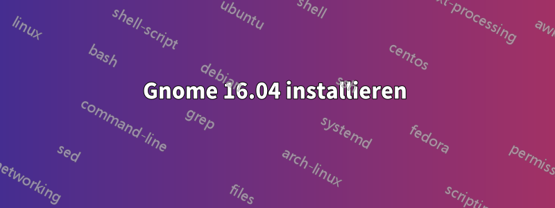 Gnome 16.04 installieren