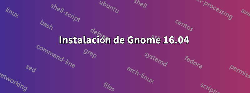 Instalación de Gnome 16.04