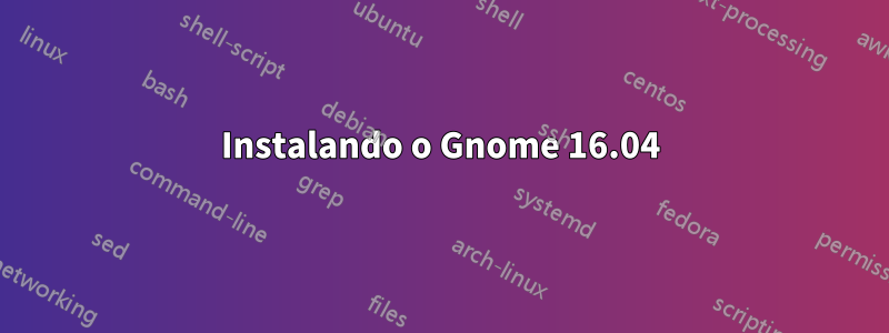 Instalando o Gnome 16.04