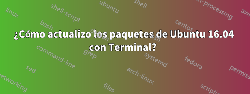 ¿Cómo actualizo los paquetes de Ubuntu 16.04 con Terminal? 