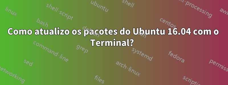 Como atualizo os pacotes do Ubuntu 16.04 com o Terminal? 