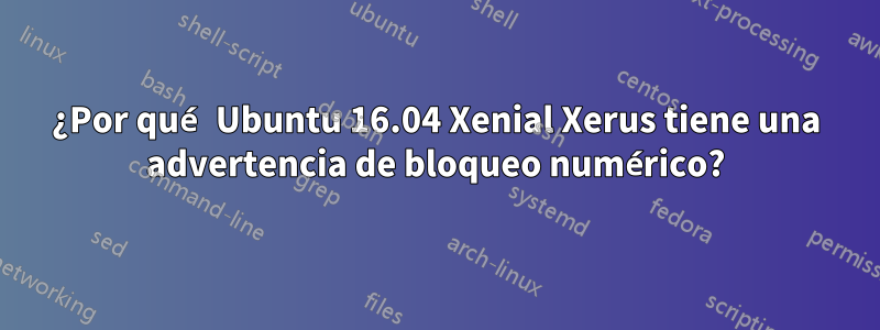 ¿Por qué Ubuntu 16.04 Xenial Xerus tiene una advertencia de bloqueo numérico?