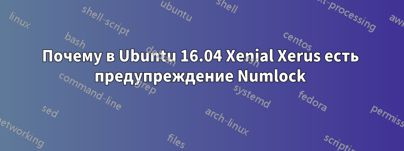 Почему в Ubuntu 16.04 Xenial Xerus есть предупреждение Numlock