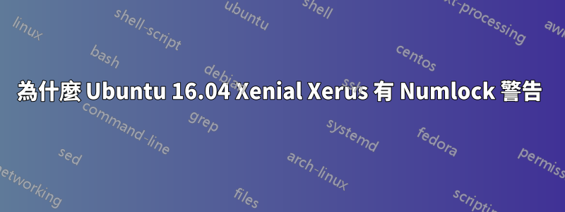 為什麼 Ubuntu 16.04 Xenial Xerus 有 Numlock 警告