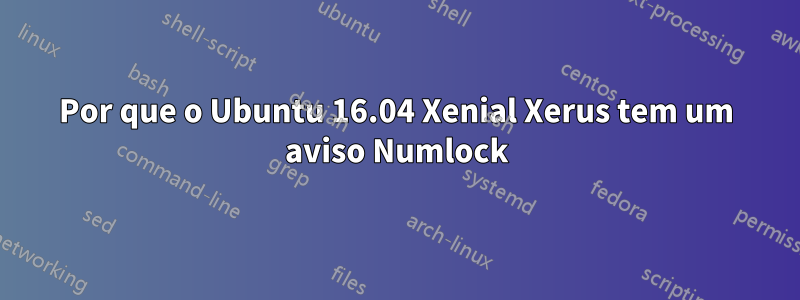 Por que o Ubuntu 16.04 Xenial Xerus tem um aviso Numlock