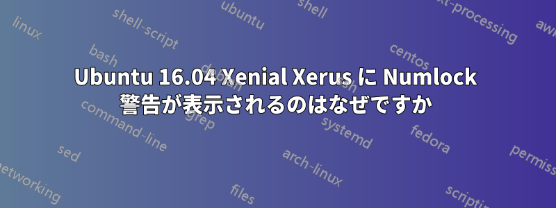 Ubuntu 16.04 Xenial Xerus に Numlock 警告が表示されるのはなぜですか