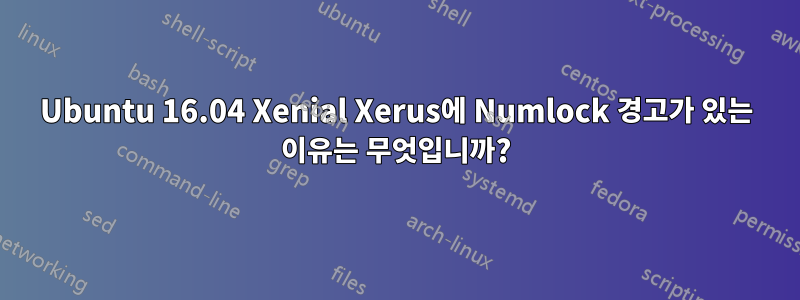 Ubuntu 16.04 Xenial Xerus에 Numlock 경고가 있는 이유는 무엇입니까?