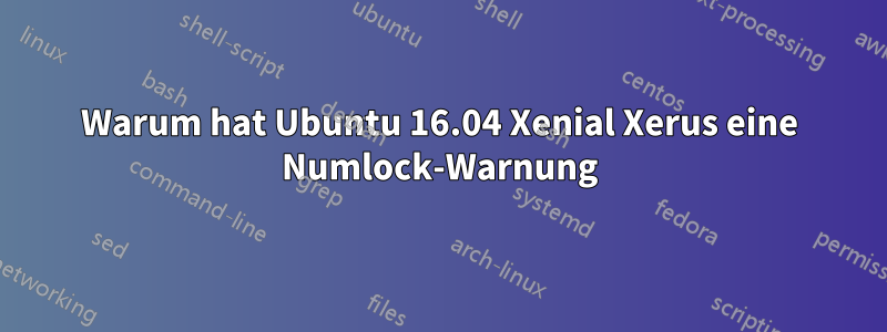 Warum hat Ubuntu 16.04 Xenial Xerus eine Numlock-Warnung