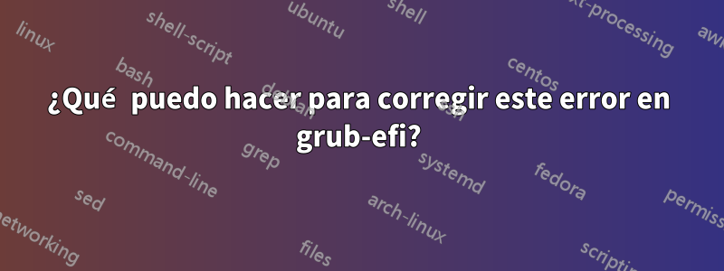 ¿Qué puedo hacer para corregir este error en grub-efi?