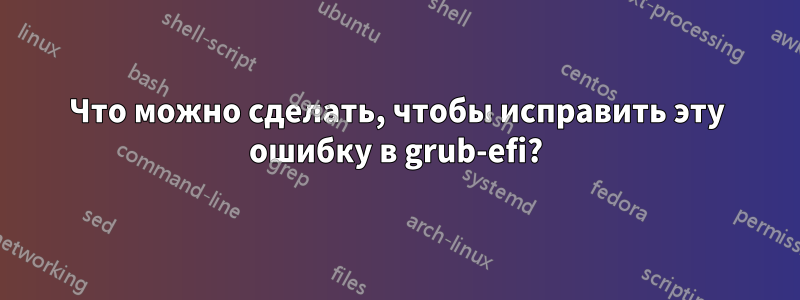 Что можно сделать, чтобы исправить эту ошибку в grub-efi?