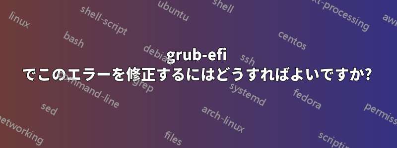 grub-efi でこのエラーを修正するにはどうすればよいですか?