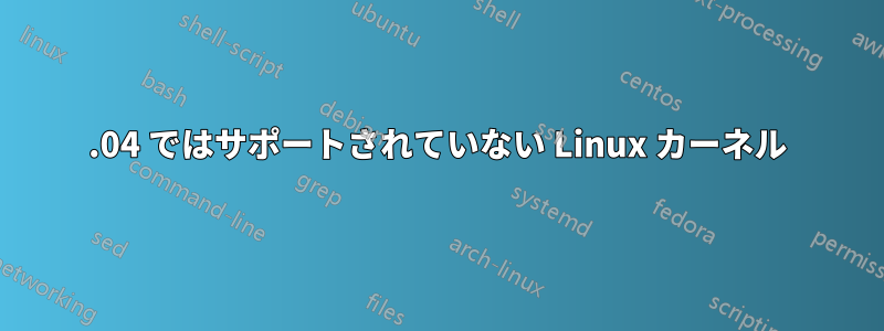 14.04 ではサポートされていない Linux カーネル