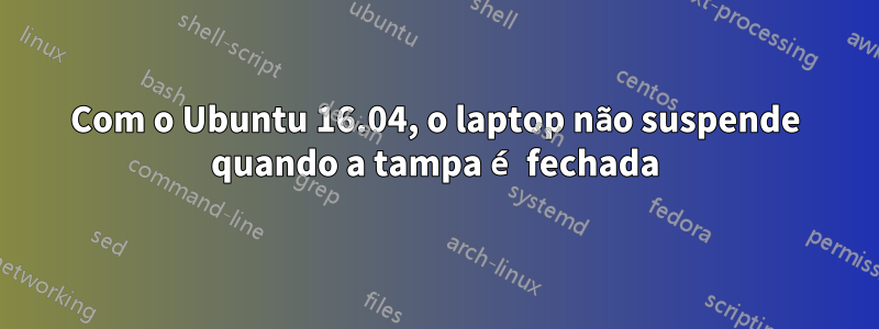 Com o Ubuntu 16.04, o laptop não suspende quando a tampa é fechada