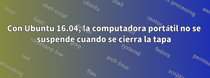 Con Ubuntu 16.04, la computadora portátil no se suspende cuando se cierra la tapa