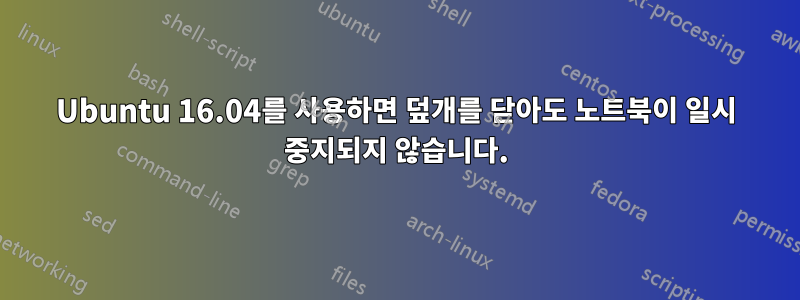 Ubuntu 16.04를 사용하면 덮개를 닫아도 노트북이 일시 중지되지 않습니다.