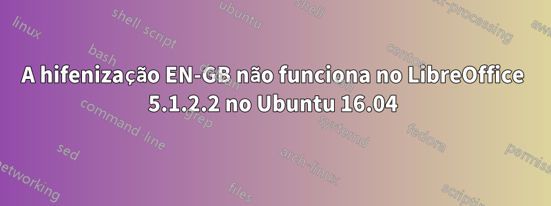 A hifenização EN-GB não funciona no LibreOffice 5.1.2.2 no Ubuntu 16.04