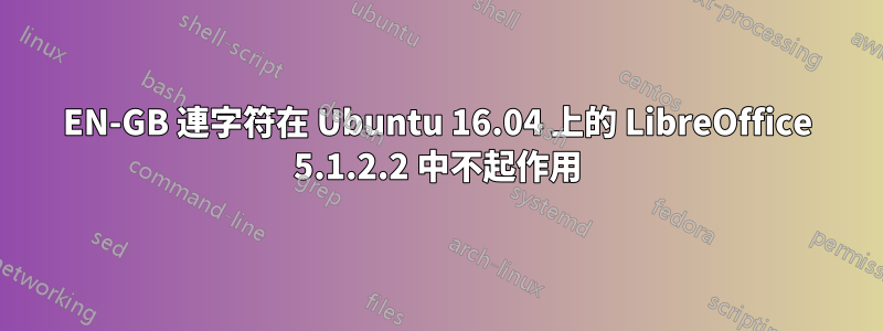 EN-GB 連字符在 Ubuntu 16.04 上的 LibreOffice 5.1.2.2 中不起作用