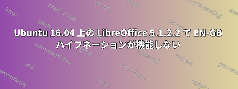 Ubuntu 16.04 上の LibreOffice 5.1.2.2 で EN-GB ハイフネーションが機能しない