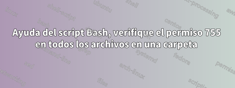 Ayuda del script Bash, verifique el permiso 755 en todos los archivos en una carpeta