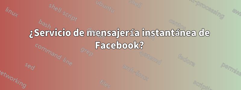 ¿Servicio de mensajería instantánea de Facebook?