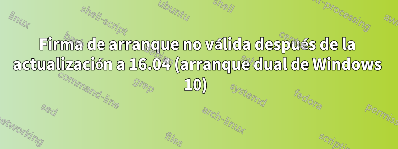 Firma de arranque no válida después de la actualización a 16.04 (arranque dual de Windows 10) 