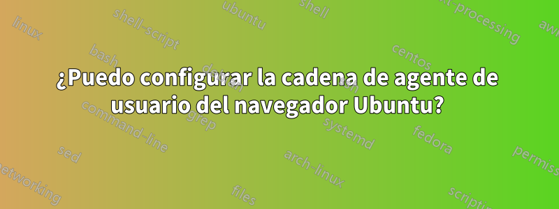 ¿Puedo configurar la cadena de agente de usuario del navegador Ubuntu?