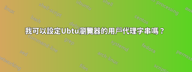 我可以設定Ubtu瀏覽器的用戶代理字串嗎？